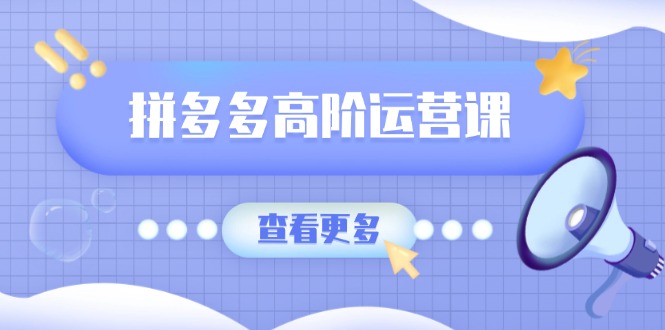 拼多多高阶运营课：极致群爆款玩法，轻付费无尽复制，打造单品爆款之路-米秀网