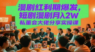 漫剧红利期爆发，短剧漫剧月入2W私董会大佬分享实操课-米秀网