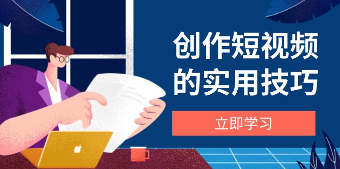 创作短视频的实用技巧，剪辑、设备、构图、文案一站式学习攻略-米秀网
