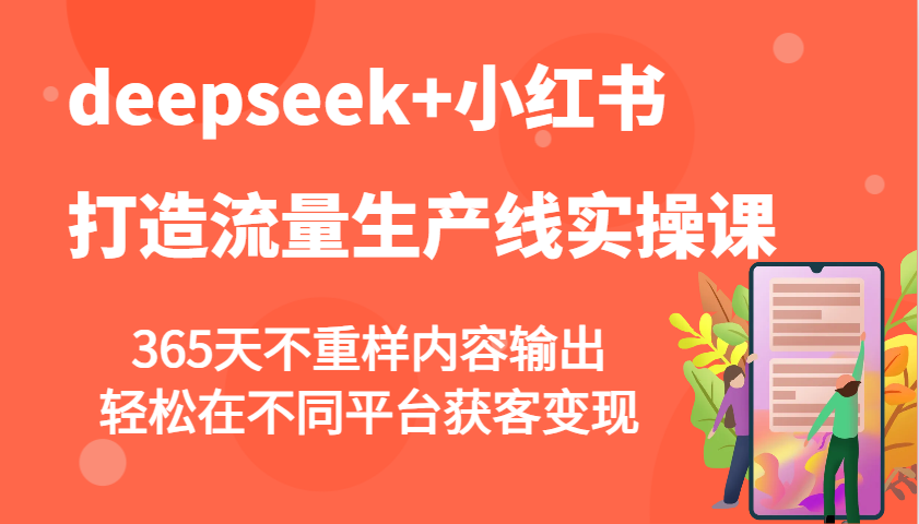 deepseek+小红书打造流量生产线实操课，365天不重样内容输出，轻松在不同平台获客变现-米秀网