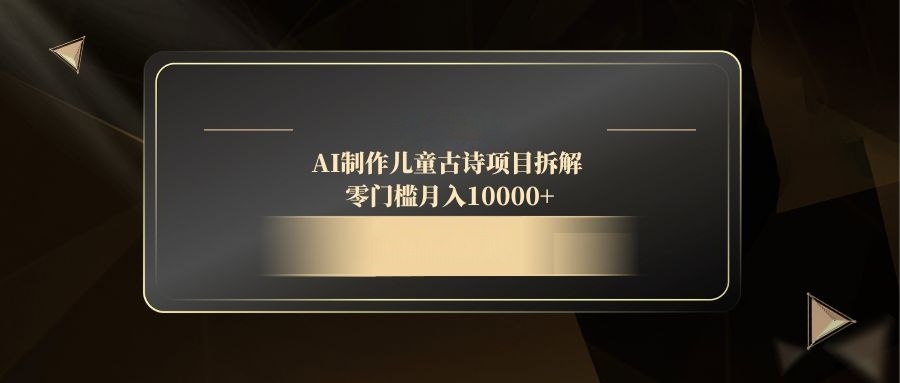 AI制作儿童古诗项目拆解，零门槛月入10000+-米秀网