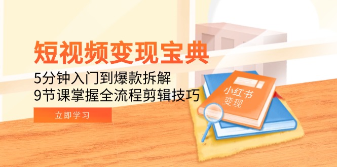 短视频变现宝典：5分钟入门到爆款拆解，9节课掌握全流程剪辑技巧-米秀网