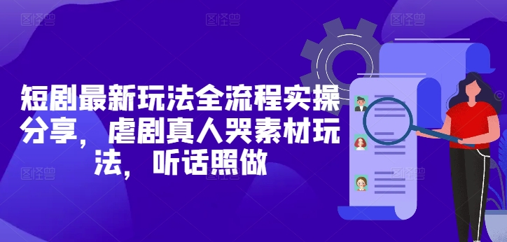 短剧最新玩法全流程实操分享，虐剧真人哭素材玩法，听话照做-米秀网