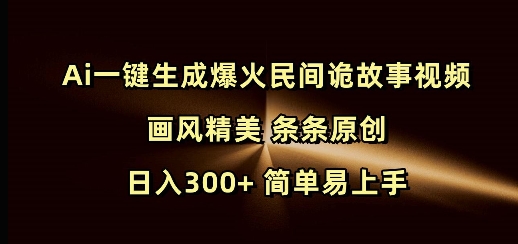 Ai一键生成爆火民间诡故事视频 画风精美 条条原创 日入300+ 简单易上手-米秀网