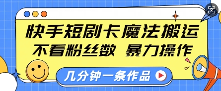 快手短剧卡魔法搬运，不看粉丝数，暴力操作，几分钟一条作品，小白也能快速上手-米秀网