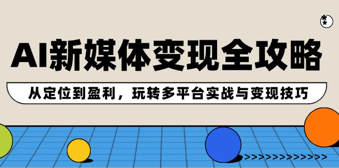 AI新媒体变现全攻略：从定位到盈利，玩转多平台实战与变现技巧-米秀网