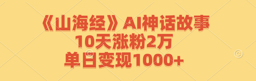 《山海经》AI神话故事，10天涨粉2万，单日变现1000+-米秀网