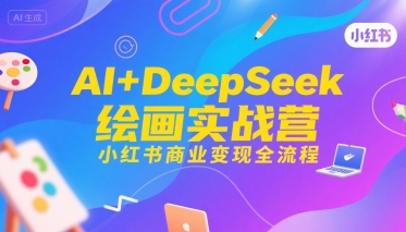 AI+DeepSeek绘画实战营，小红书商业变现全流程-米秀网
