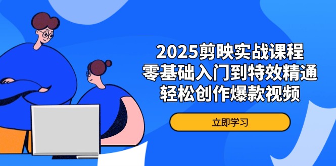 2025剪映实战课程，零基础入门到特效精通，轻松创作爆款视频-米秀网