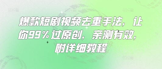 爆款短剧视频去重手法，让你99%过原创，亲测有效，附详细教程-米秀网