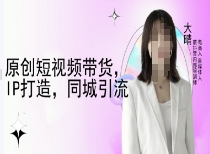 原创短视频带货，IP打造，同城引流-大晴自媒体教程-米秀网