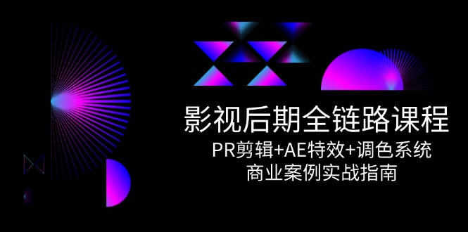 影视后期全链路课程，PR剪辑+AE特效+调色系统，商业案例实战指南-米秀网