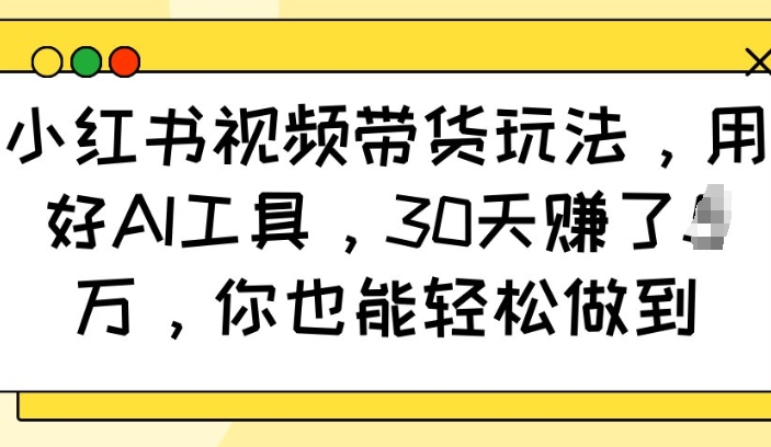 小红书视频带货玩法，用好AI工具，30天收益过W，你也能轻松做到-米秀网