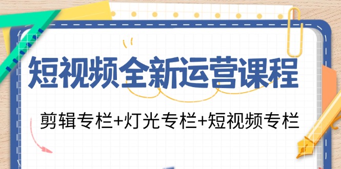 短视频全新运营课程：剪辑专栏+灯光专栏+短视频专栏(23节课)-米秀网