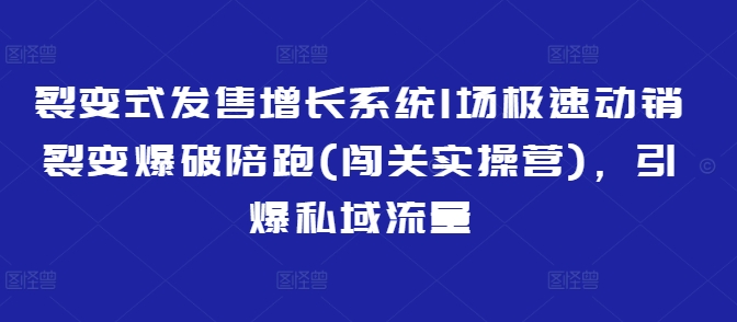 裂变式发售增长系统1场极速动销裂变爆破陪跑(闯关实操营)，引爆私域流量-米秀网