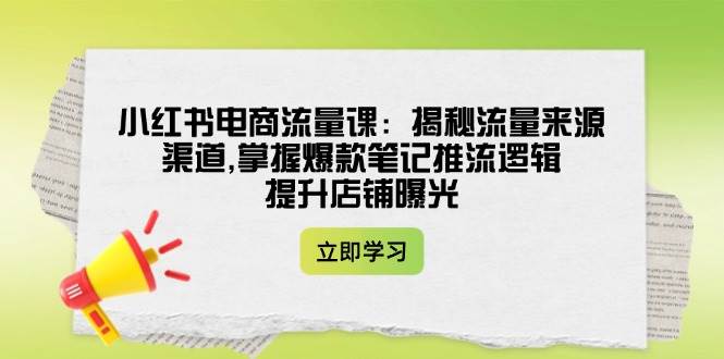 小红书电商流量课：揭秘流量来源渠道,掌握爆款笔记推流逻辑,提升店铺曝光-米秀网