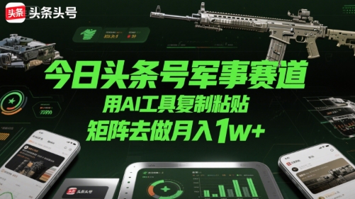 今日头条号军事赛道，用AI工具复制粘贴，矩阵去做月入1w+-米秀网