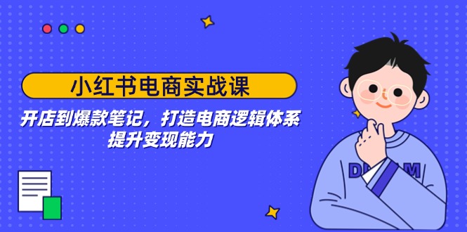小红书电商实战课：开店到爆款笔记，打造电商逻辑体系，提升变现能力-米秀网
