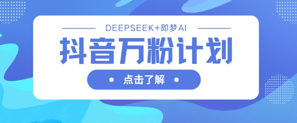 抖音万粉计划，利用DeepSeek+即梦AI生成视频，快速涨到万粉-米秀网