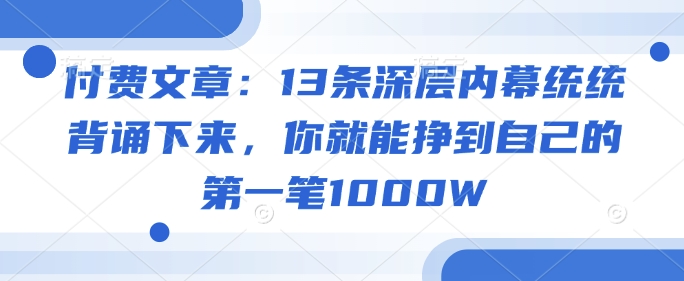 付费文章：13条深层内幕统统背诵下来，你就能挣到自己的第一笔1000W-米秀网