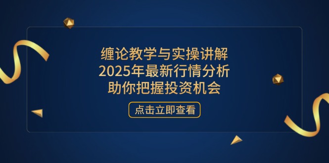 缠论教学与实操讲解，2025年最新行情分析，助你把握投资机会-米秀网