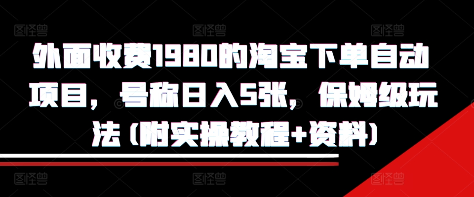 外面收费1980的淘宝下单自动项目，号称日入5张，保姆级玩法(附实操教程+资料)【揭秘】-米秀网