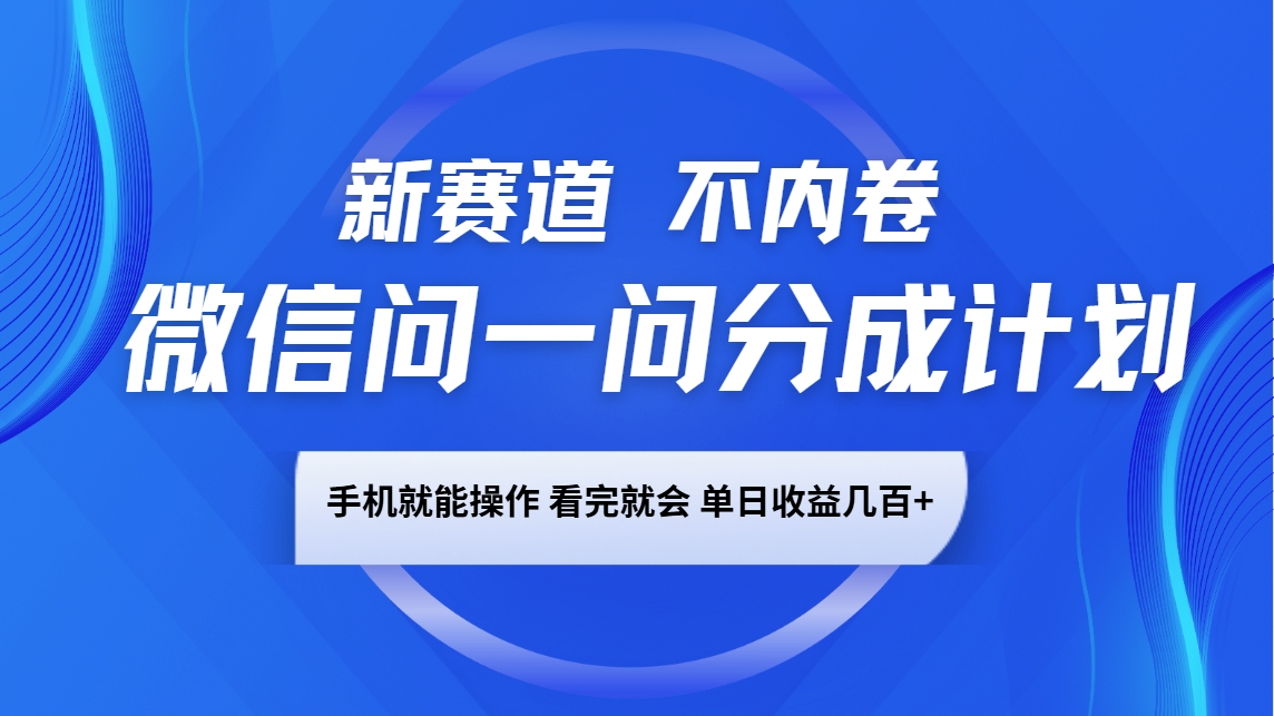 微信问一问分成计划，新赛道不内卷，长期稳定 手机就能操作，单日收益几百+-米秀网