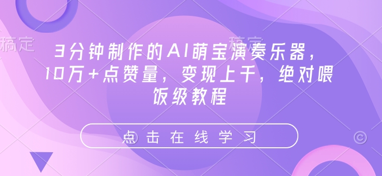 3分钟制作的AI萌宝演奏乐器，10万+点赞量，变现上千，绝对喂饭级教程-米秀网