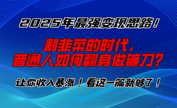 2025年最强变现思路，割韭菜的时代， 普通人如何翻身做镰刀？【揭秘】-米秀网