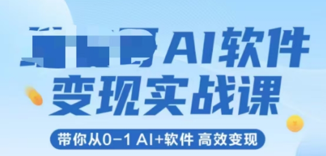 AI软件变现实战课，带你从0-1 Al+软件 高效变现-米秀网