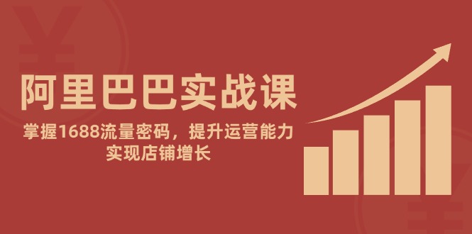 阿里巴巴实战课：掌握1688流量密码，提升运营能力，实现店铺增长-米秀网
