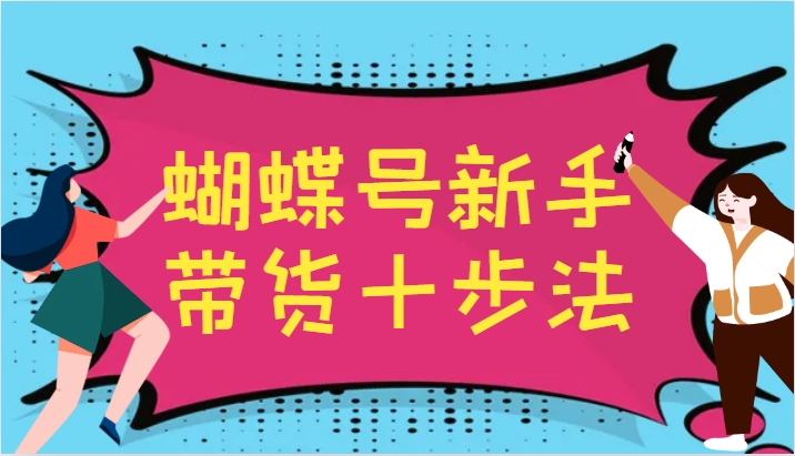 蝴蝶号新手带货十步法，建立自己的玩法体系，跟随平台变化不断更迭-米秀网