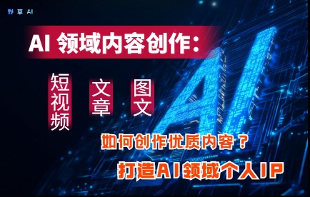 AI领域内容创作：高效创作短视频、文章、图文三大板块内容，打造AI领域个人IP-米秀网