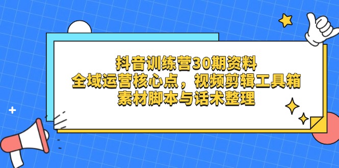 抖音训练营30期资料，全域运营核心点，视频剪辑工具箱 素材脚本与话术整理-米秀网