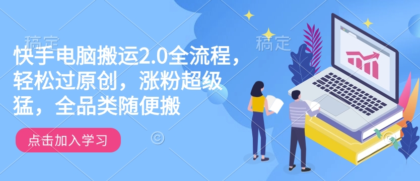 快手电脑搬运2.0全流程，轻松过原创，涨粉超级猛，全品类随便搬-米秀网