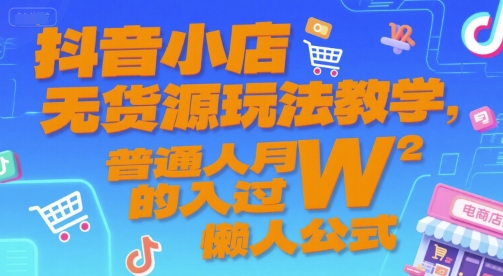抖音小店无货源玩法教学，普通人月入过W的懒人公式-米秀网