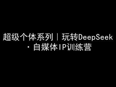 超级个体系列，玩转DeepSeek·自媒体IP训练营，deepseek教程-米秀网