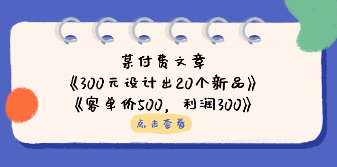 某付费文章：《300元设计出20个新品》+《客单价500，利润300》-米秀网